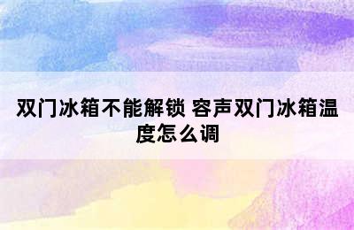 双门冰箱不能解锁 容声双门冰箱温度怎么调